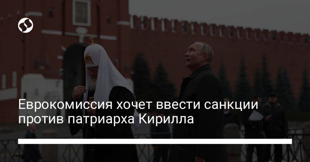 Еврокомиссия хочет ввести санкции против патриарха Кирилла