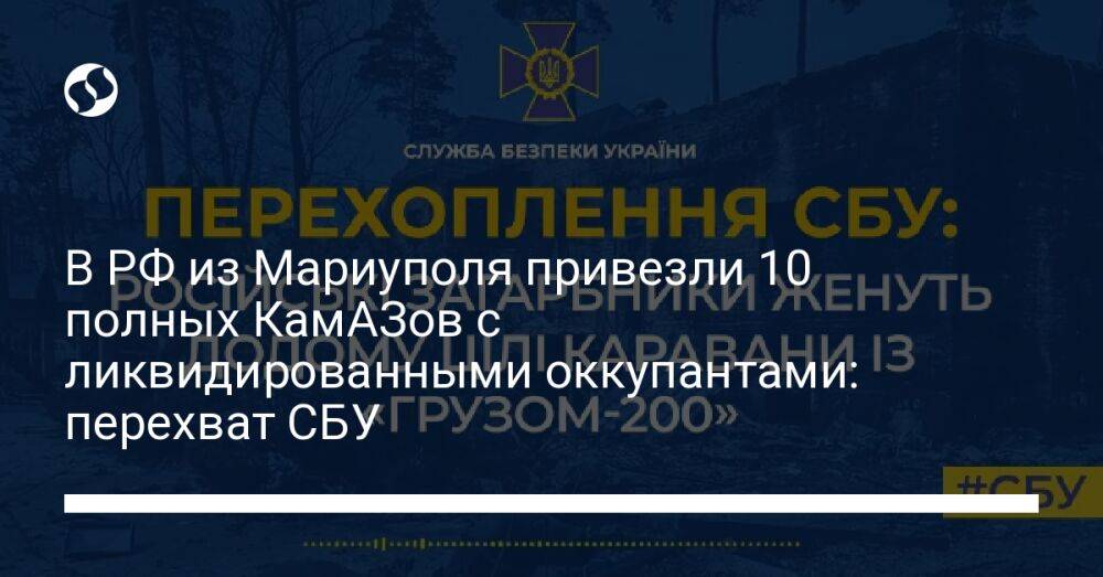В РФ из Мариуполя привезли 10 полных КамАЗов с ликвидированными оккупантами: перехват СБУ