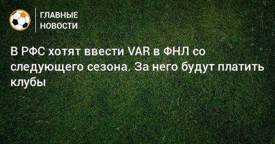 В РФС хотят ввести VAR в ФНЛ со следующего сезона. За него будут платить клубы