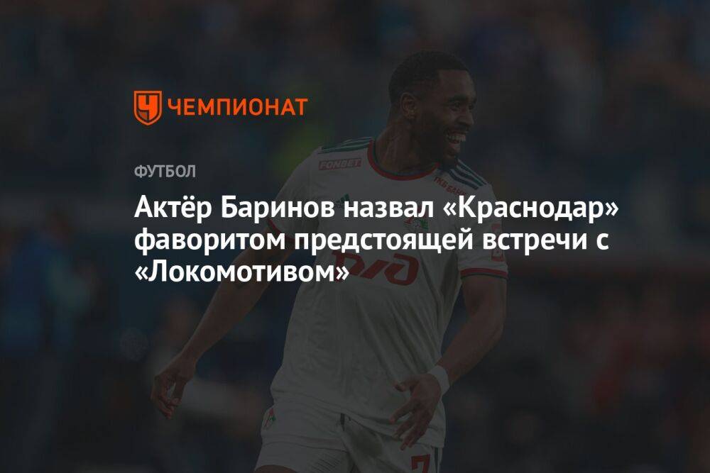 Актёр Баринов назвал «Краснодар» фаворитом предстоящей встречи с «Локомотивом»