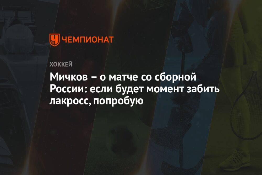 Мичков – о матче со сборной России: если будет момент забить лакросс, попробую