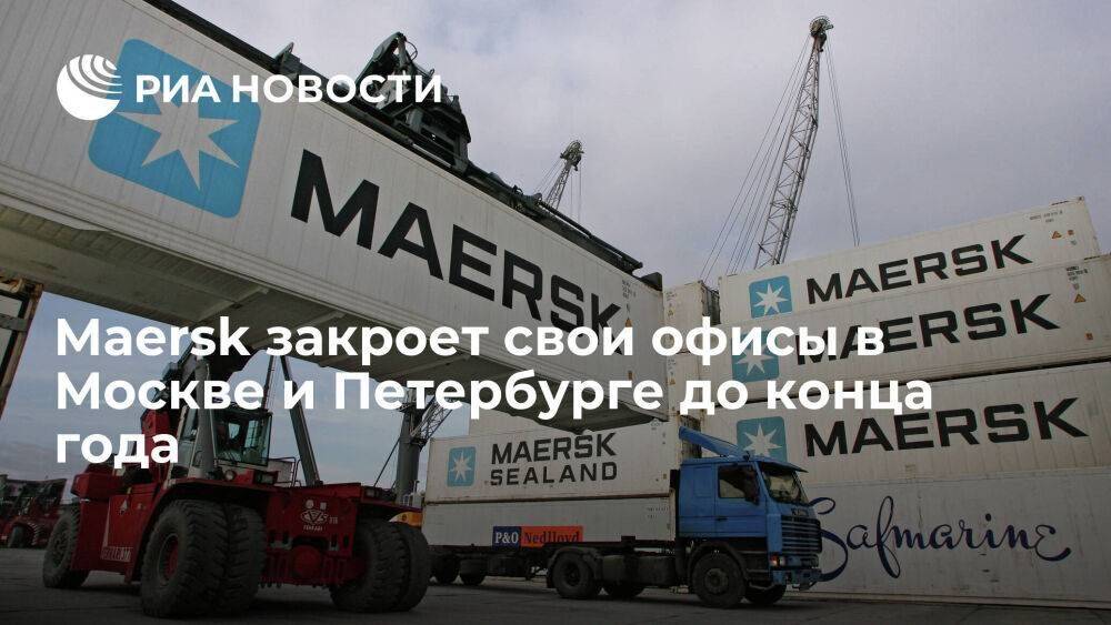 Maersk закроет свои офисы в Москве и Петербурге до конца года, остальные по России — летом