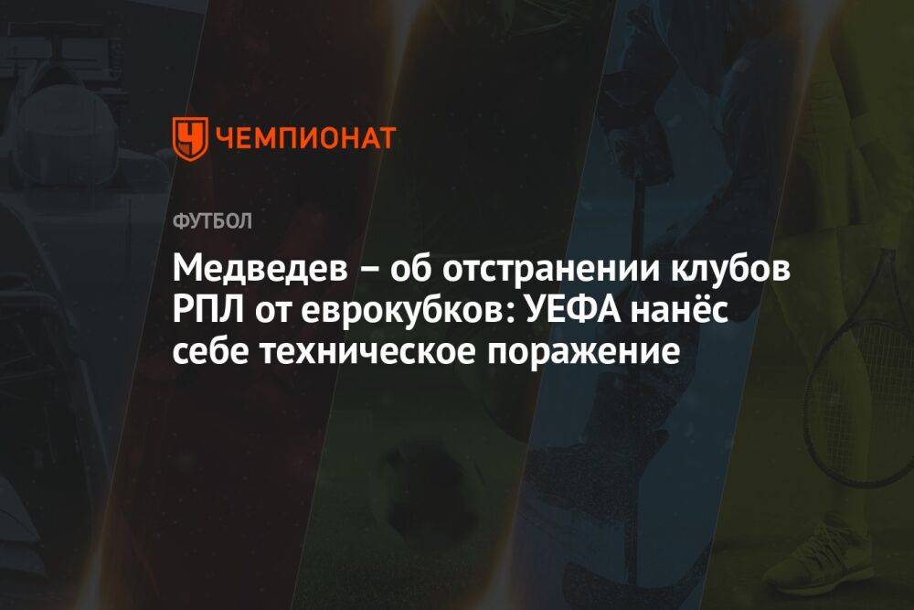 Медведев – об отстранении клубов РПЛ от еврокубков: УЕФА нанёс себе техническое поражение