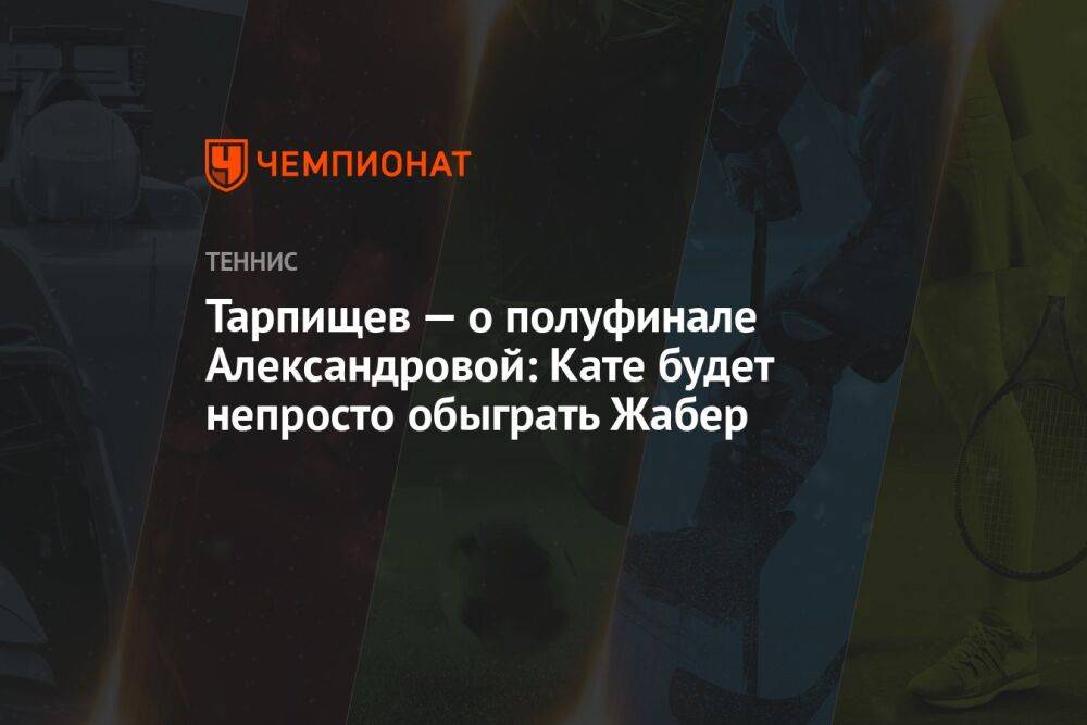 Тарпищев — о полуфинале Александровой: Кате будет непросто обыграть Жабер