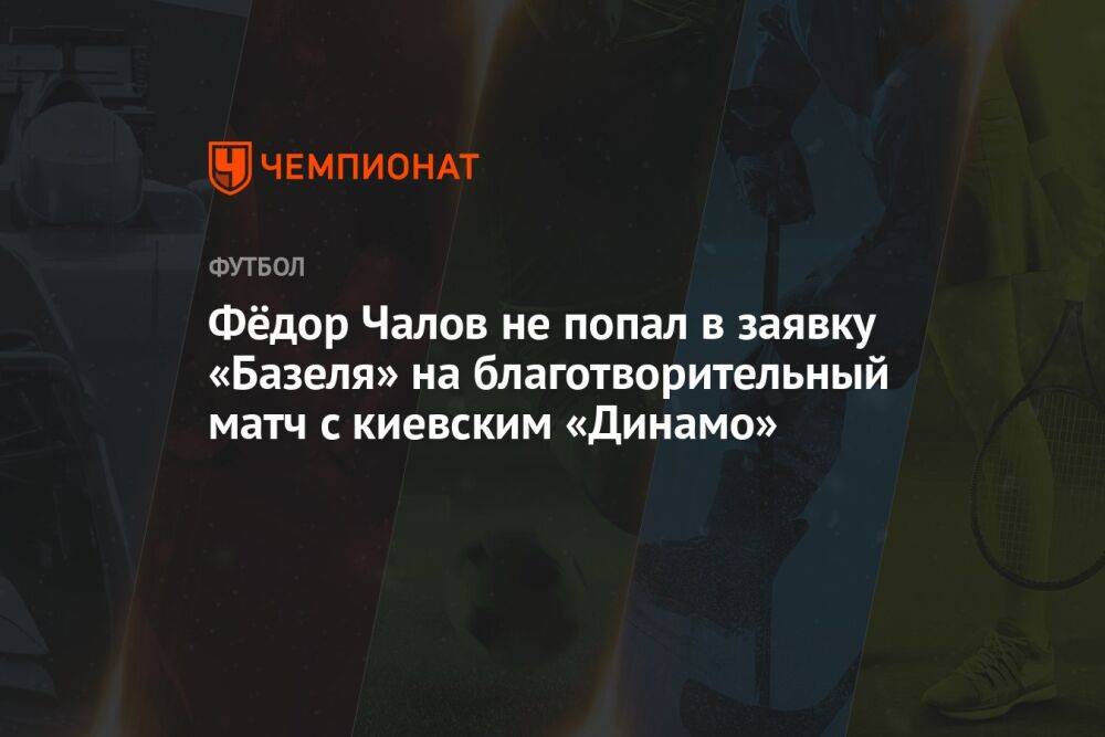 Фёдор Чалов не попал в заявку «Базеля» на благотворительный матч с киевским «Динамо»