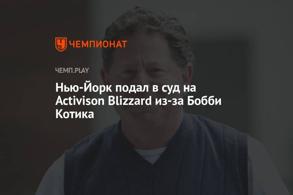 Сделка века под угрозой? Нью-Йорк подал в суд на Activision Blizzard из-за Бобби Котика