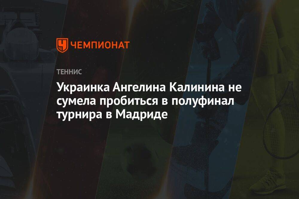 Украинка Ангелина Калинина не сумела пробиться в полуфинал турнира в Мадриде