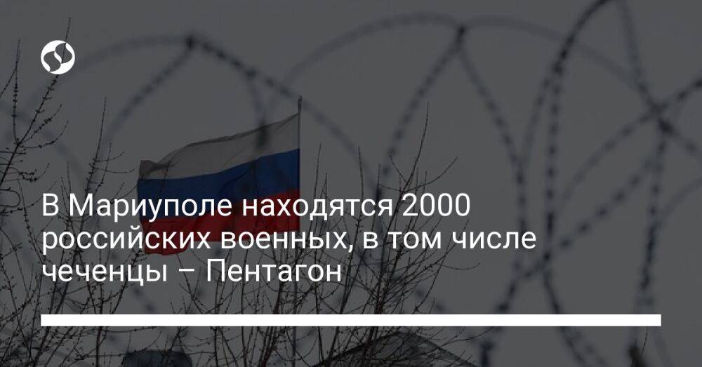 В Мариуполе находятся 2000 российских военных, в том числе чеченцы – Пентагон