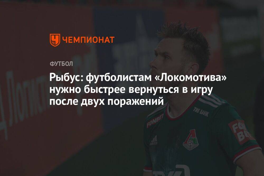 Рыбус: футболистам «Локомотива» нужно быстрее вернуться в игру после двух поражений