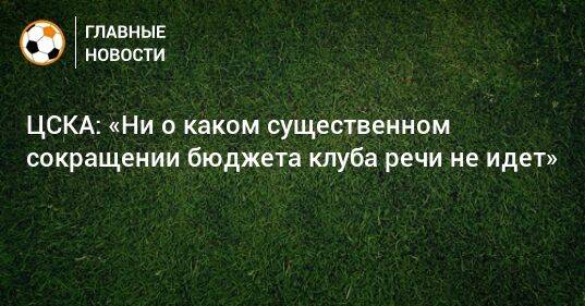 ЦСКА: «Ни о каком существенном сокращении бюджета клуба речи не идет»