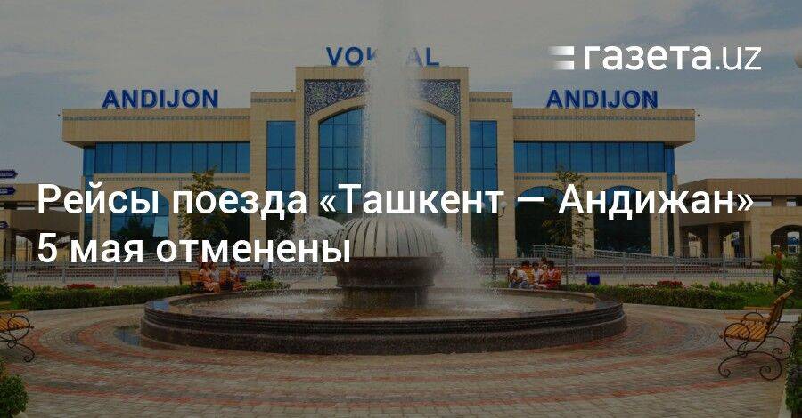 Рейсы поезда «Ташкент — Андижан» 5 мая отменены