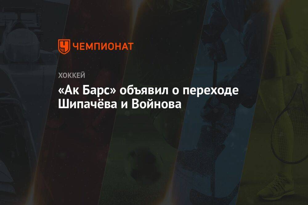 «Ак Барс» объявил о переходе Шипачёва и Войнова