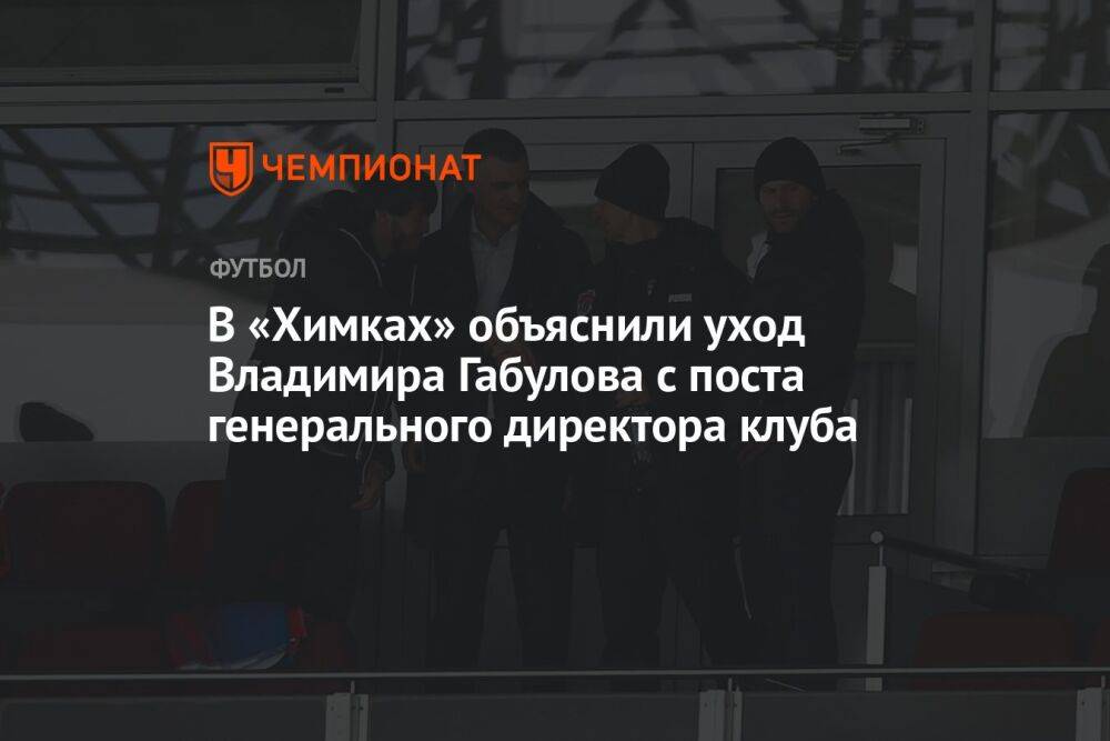 В «Химках» объяснили уход Владимира Габулова с поста генерального директора клуба