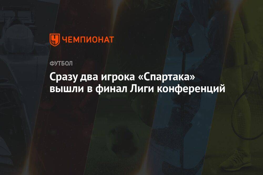 Сразу два игрока «Спартака» вышли в финал Лиги конференций