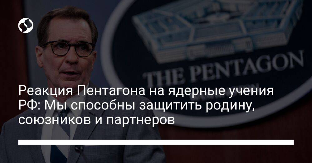 Реакция Пентагона на ядерные учения РФ: Мы способны защитить родину, союзников и партнеров