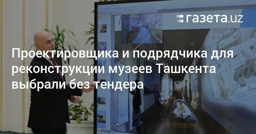 Проектировщика и подрядчика для реконструкции музеев в Ташкенте выбрали без тендера