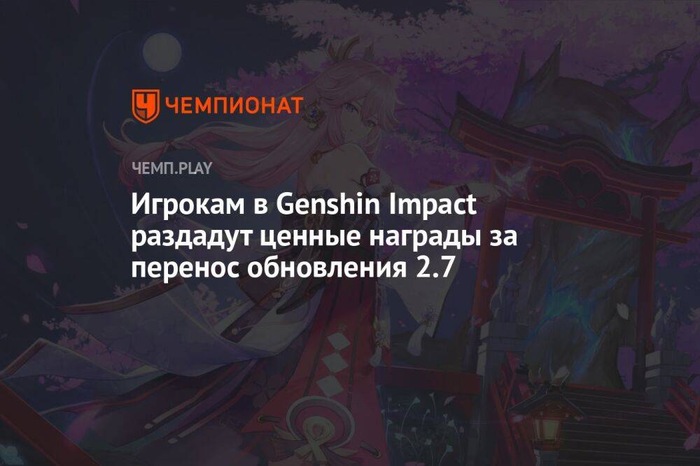 Игрокам в Genshin Impact раздадут ценные награды за перенос обновления 2.7