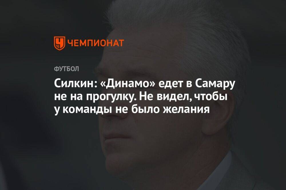 Силкин: «Динамо» едет в Самару не на прогулку. Не видел, чтобы у команды не было желания