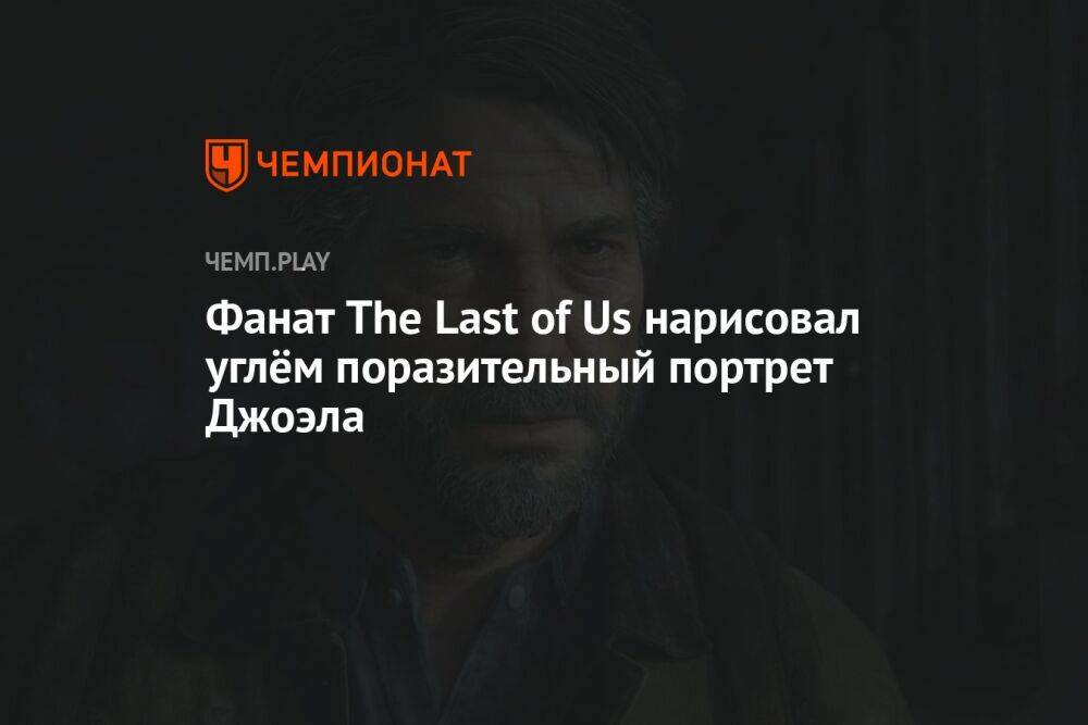Фанат The Last of Us нарисовал углём поразительный портрет Джоэла