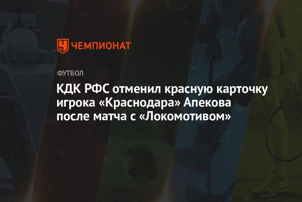 КДК РФС отменил красную карточку игрока «Краснодара» Апекова после матча с «Локомотивом»