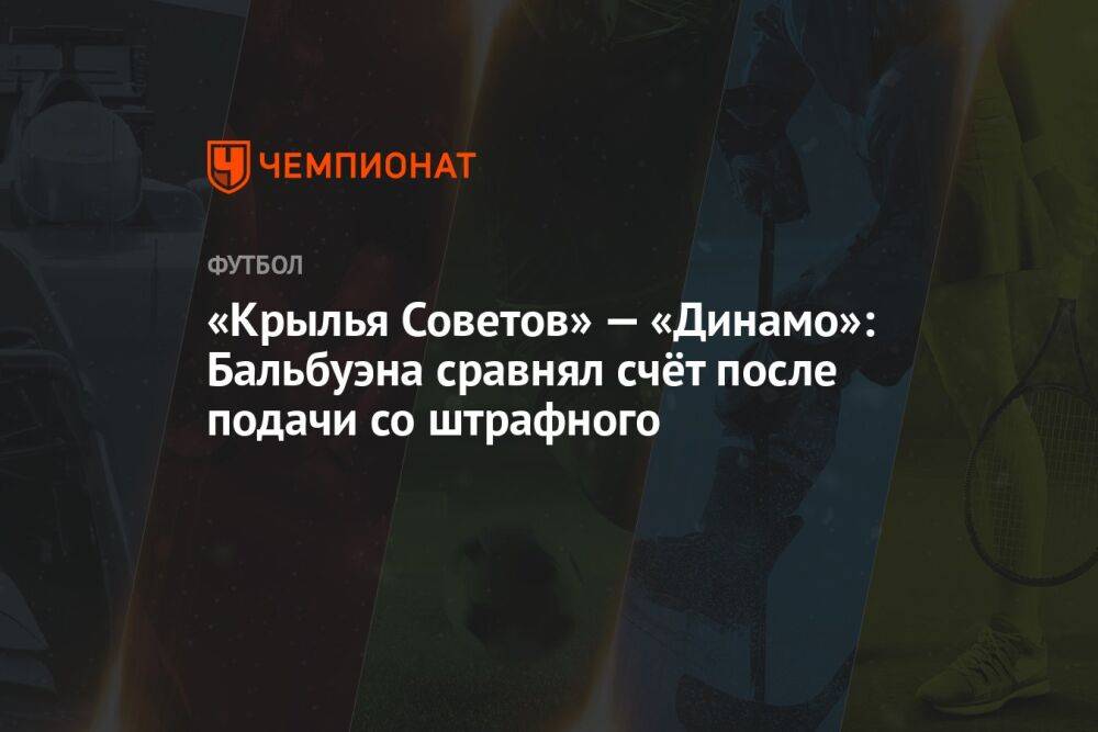 «Крылья Советов» — «Динамо»: Бальбуэна сравнял счёт после подачи со штрафного