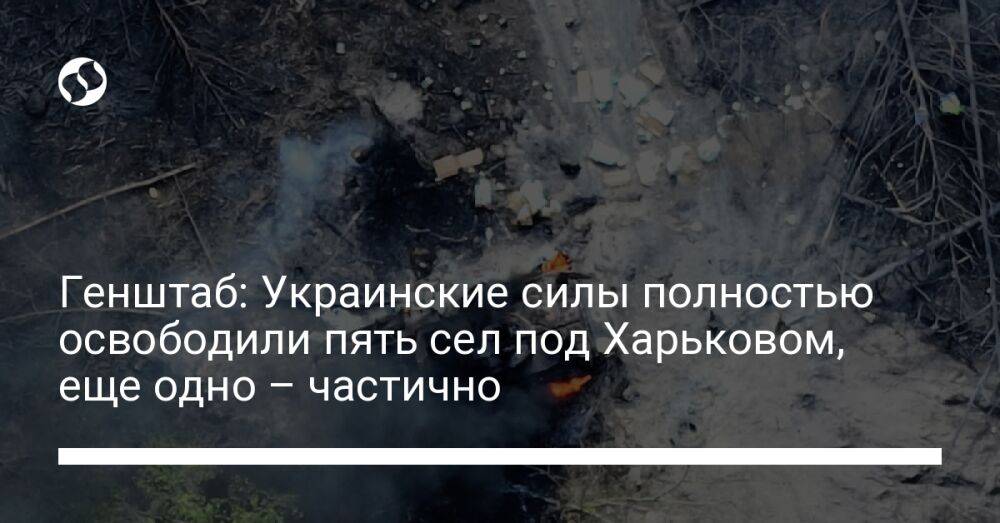 Генштаб: Украинские силы полностью освободили пять сел под Харьковом, еще одно – частично