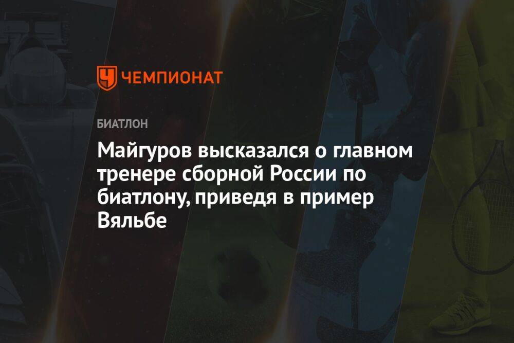 Майгуров высказался о главном тренере сборной России по биатлону, приведя в пример Вяльбе