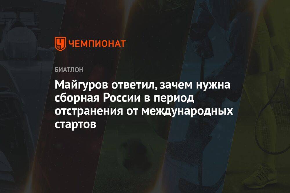 Майгуров ответил, зачем нужна сборная России в период отстранения от международных стартов
