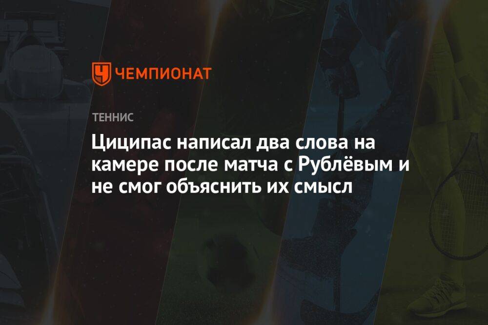 Циципас написал два слова на камере после матча с Рублёвым и не смог объяснить их смысл