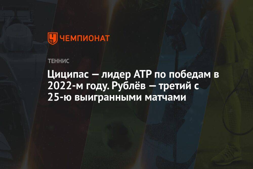 Циципас — лидер ATP по победам в 2022-м году. Рублёв — третий с 25-ю выигранными матчами