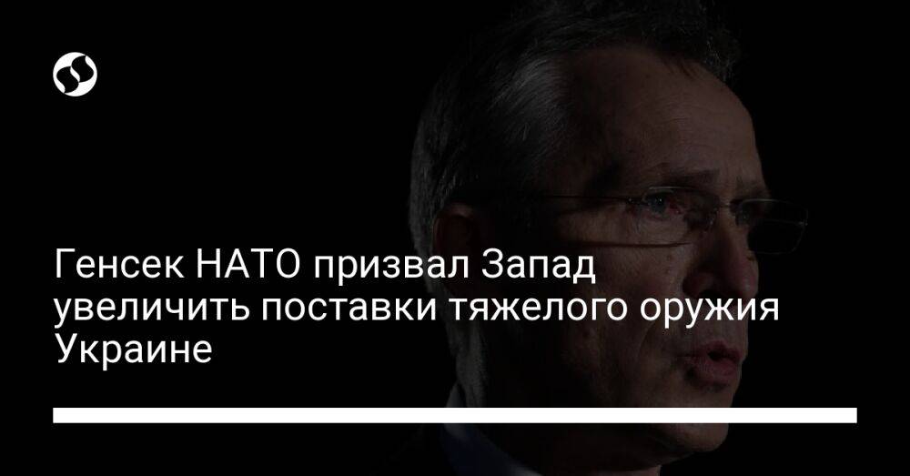 Генсек НАТО призвал Запад увеличить поставки тяжелого оружия Украине