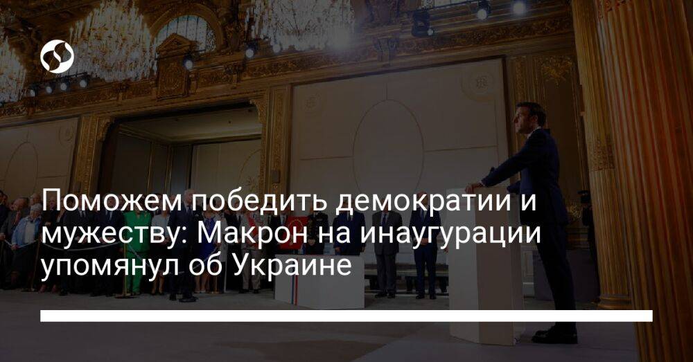 Поможем победить демократии и мужеству: Макрон на инаугурации упомянул об Украине