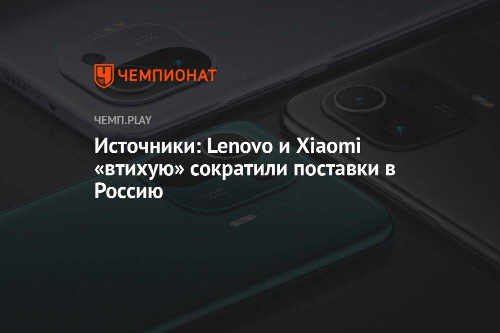 Источники: Lenovo и Xiaomi «втихую» сократили поставки в Россию