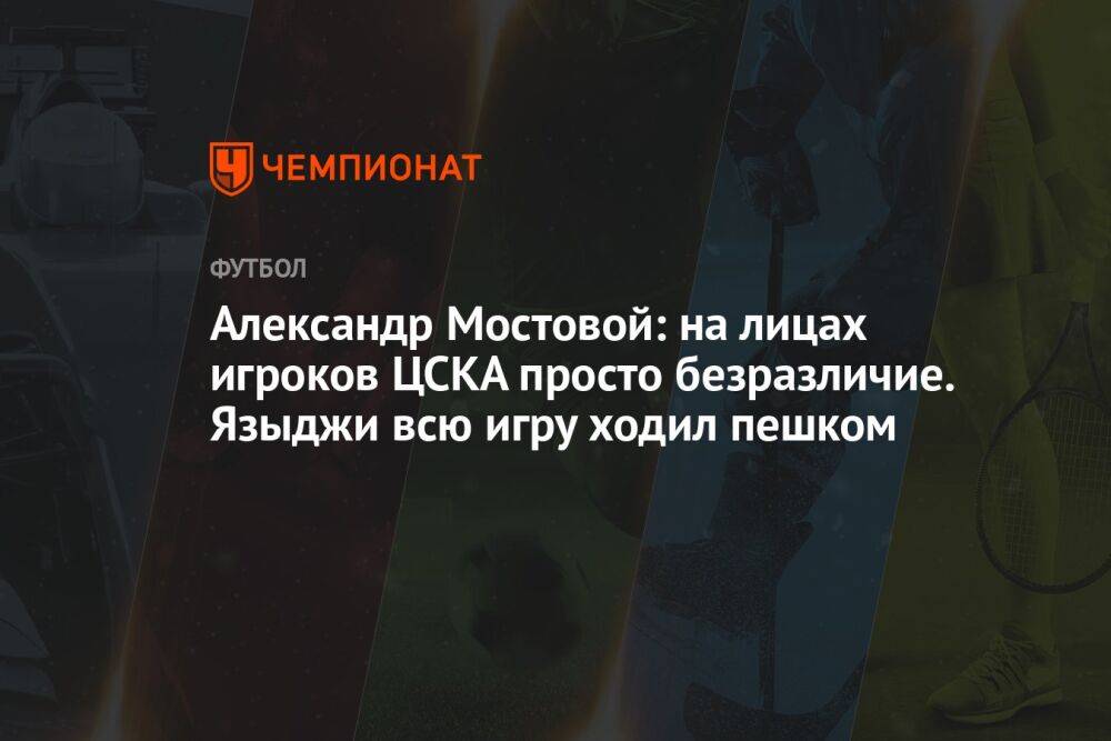 Александр Мостовой: на лицах игроков ЦСКА просто безразличие. Языджи всю игру ходил пешком