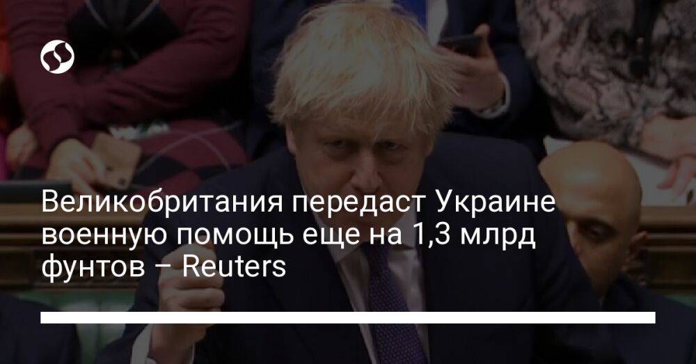 Великобритания передаст Украине военную помощь еще на 1,3 млрд фунтов – Reuters