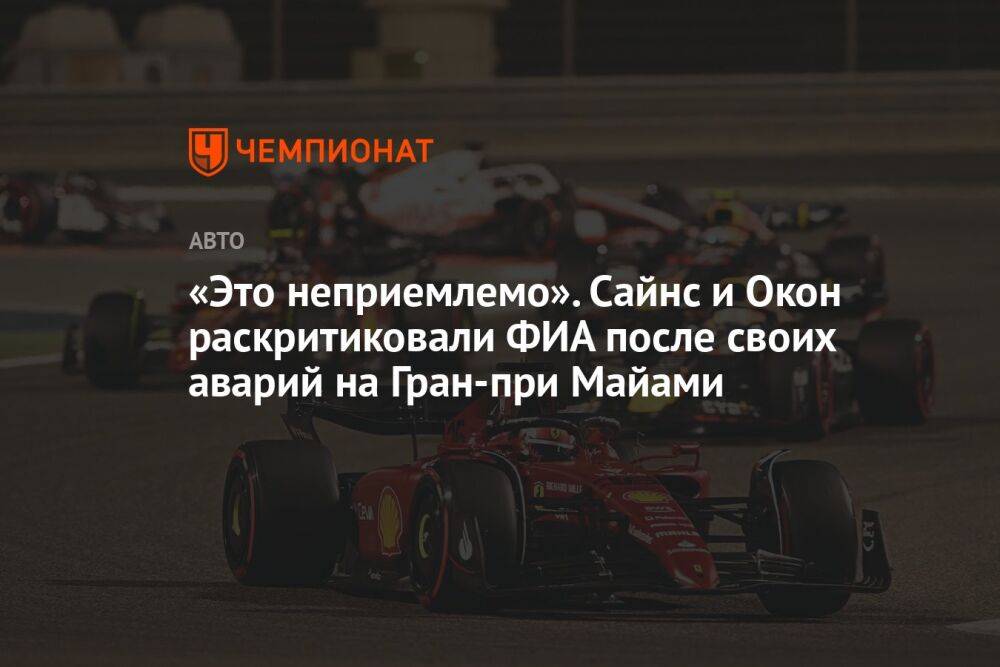 «Это неприемлемо». Сайнс и Окон раскритиковали ФИА после своих аварий на Гран-при Майами