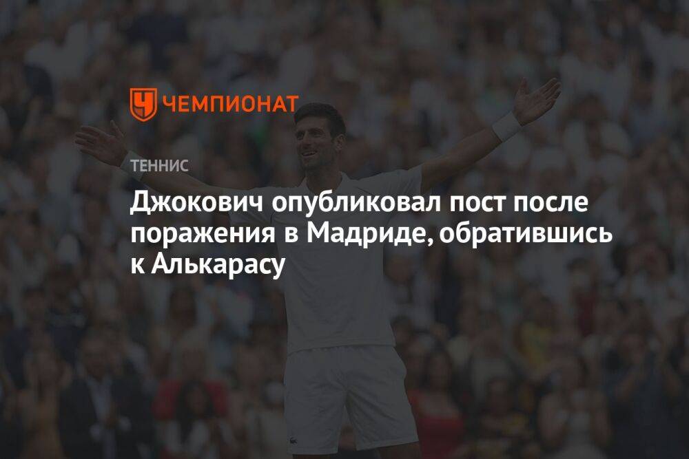 Джокович опубликовал пост после поражения в Мадриде, обратившись к Алькарасу