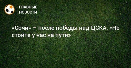 «Сочи» – после победы над ЦСКА: «Не стойте у нас на пути»