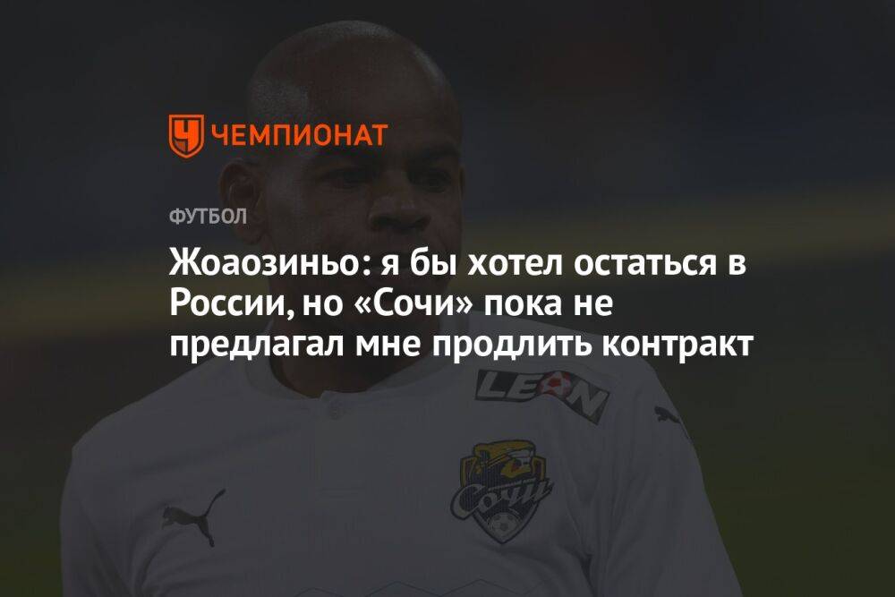 Жоаозиньо: я бы хотел остаться в России, но «Сочи» пока не предлагал мне продлить контракт