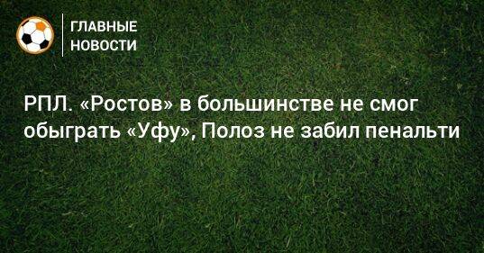 РПЛ. «Ростов» в большинстве не смог обыграть «Уфу», Полоз не забил пенальти