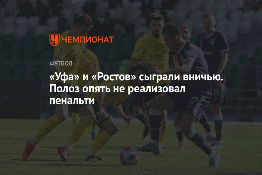 «Уфа» и «Ростов» сыграли вничью. Полоз опять не реализовал пенальти