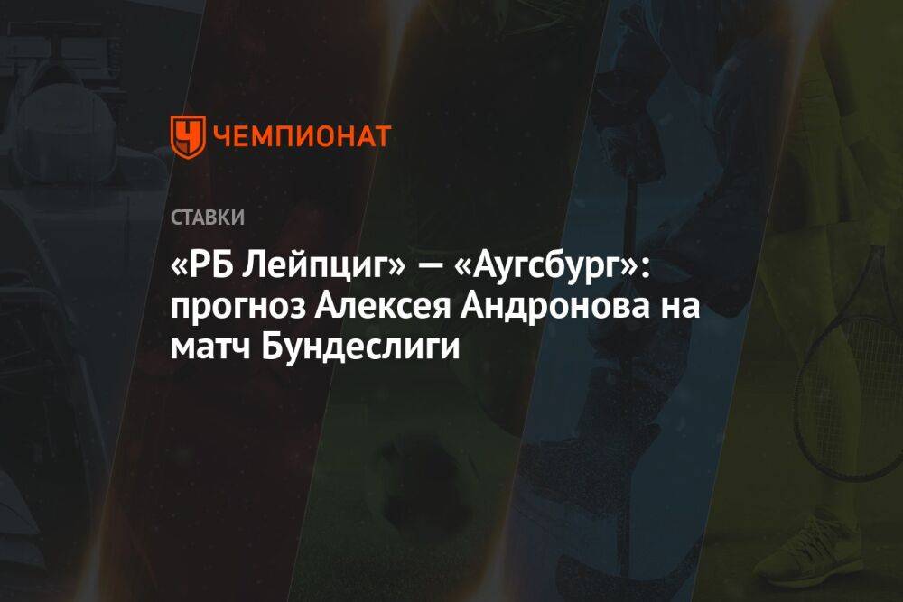 «РБ Лейпциг» — «Аугсбург»: прогноз Алексея Андронова на матч Бундеслиги