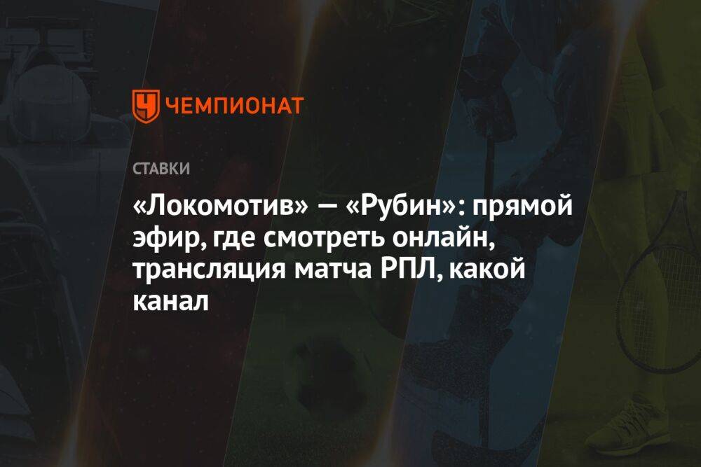 «Локомотив» — «Рубин»: прямой эфир, где смотреть онлайн, трансляция матча РПЛ, какой канал