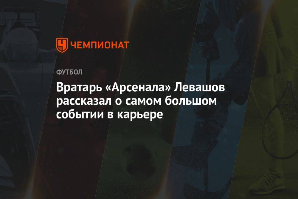 Вратарь «Арсенала» Левашов рассказал о самом большом событии в карьере