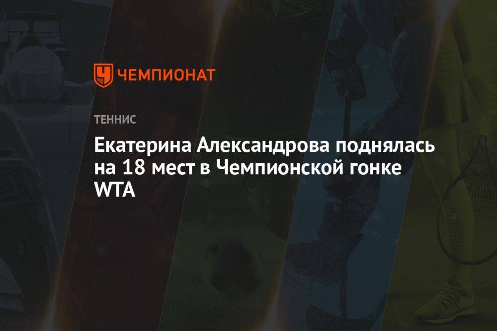 Екатерина Александрова поднялась на 18 мест в Чемпионской гонке WTA