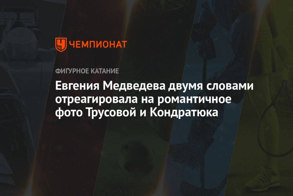 Евгения Медведева двумя словами отреагировала на романтичное фото Трусовой и Кондратюка