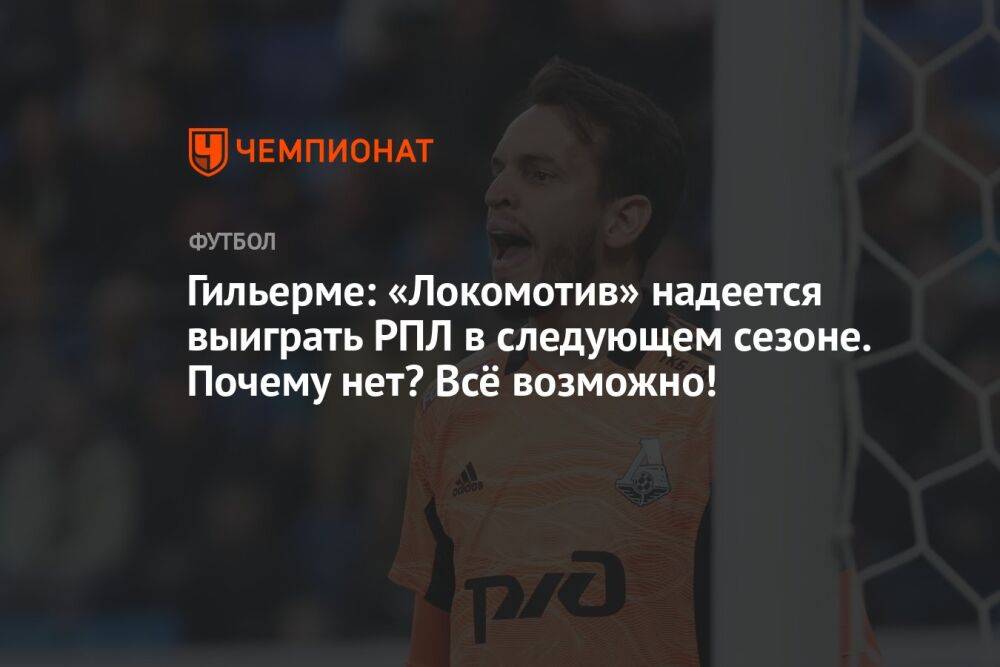 Гильерме: «Локомотив» надеется выиграть РПЛ в следующем сезоне. Почему нет? Всё возможно!