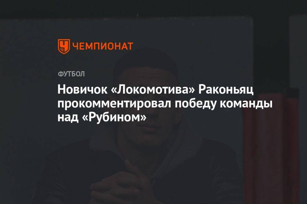 Новичок «Локомотива» Раконьяц прокомментировал победу команды над «Рубином»