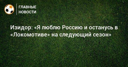 Изидор: «Я люблю Россию и останусь в «Локомотиве» на следующий сезон»