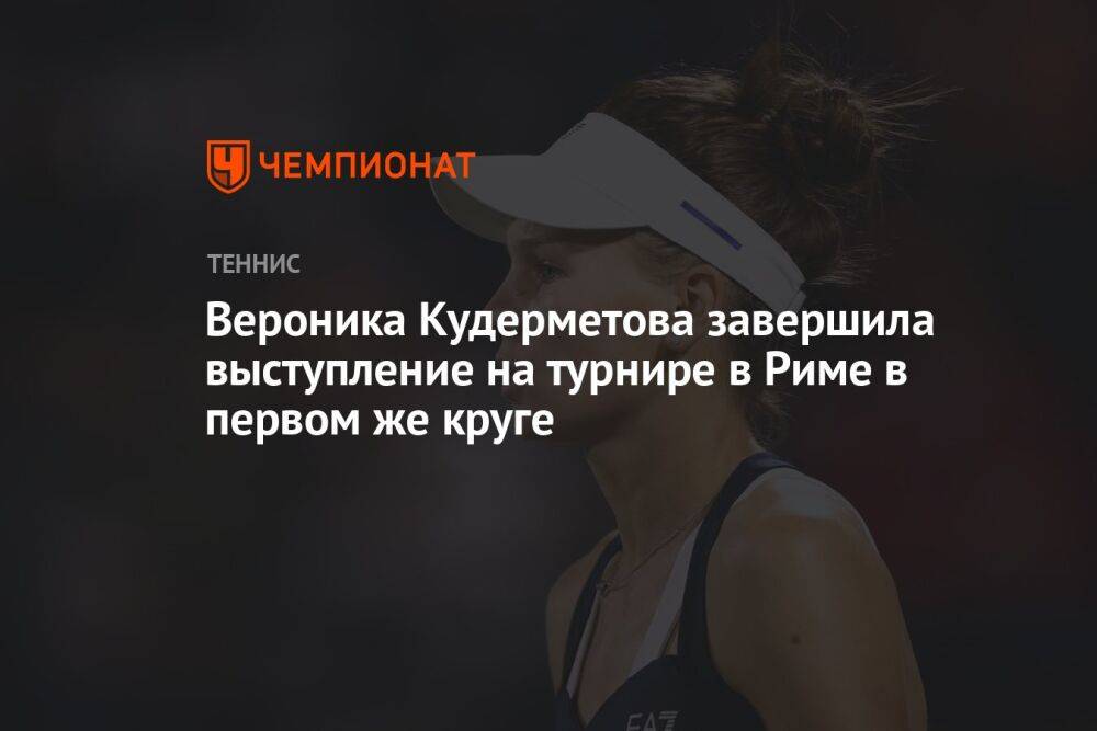 Вероника Кудерметова завершила выступление на турнире в Риме в первом же круге